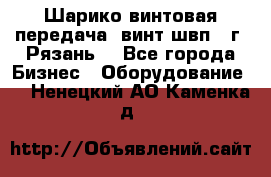 Шарико винтовая передача, винт швп .(г. Рязань) - Все города Бизнес » Оборудование   . Ненецкий АО,Каменка д.